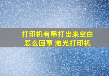 打印机有墨打出来空白怎么回事 激光打印机